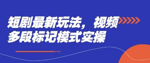 短剧最新玩法，视频多段标记模式实操-玖哥网创