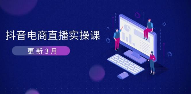 （14253期）抖音电商直播实操课-更新3月 深度剖析算法机制 快速提升直播GMV与带货变现-玖哥网创