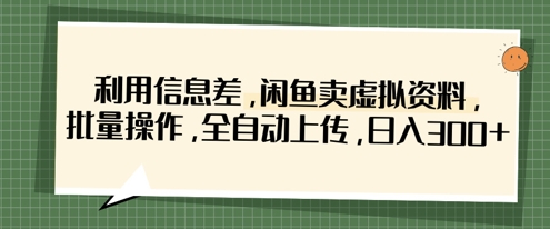 利用信息差，闲鱼卖虚拟资料，批量操作，全自动上传，日入3张-玖哥网创