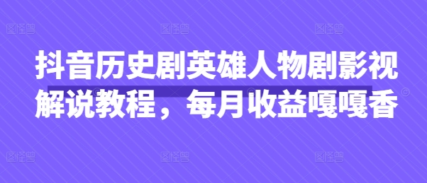 抖音历史剧英雄人物剧影视解说教程，每月收益嘎嘎香-玖哥网创
