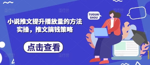 小说推文提升播放量的方法实操，推文搞钱策略-玖哥网创
