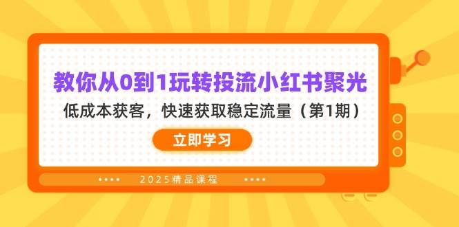 （14260期）教你从0到1玩转投流小红书聚光，低成本获客，快速获取稳定流量（第1期）-玖哥网创