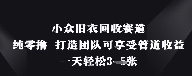 小众旧衣回收赛道，纯零撸 打造团队可享受管道收益，一天轻松3张-玖哥网创