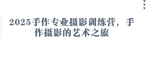 2025手作专业摄影训练营，手作摄影的艺术之旅-玖哥网创