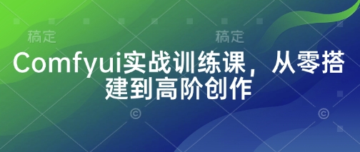 Comfyui实战训练课，从零搭建到高阶创作-玖哥网创