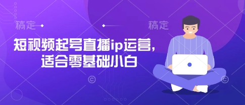 短视频起号直播ip运营，适合零基础小白-玖哥网创