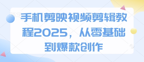 手机剪映视频剪辑教程2025，从零基础到爆款创作-玖哥网创