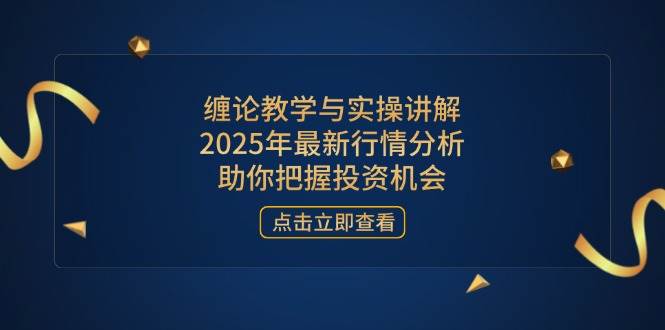 （14268期）缠论教学与实操讲解，2025年最新行情分析，助你把握投资机会-玖哥网创