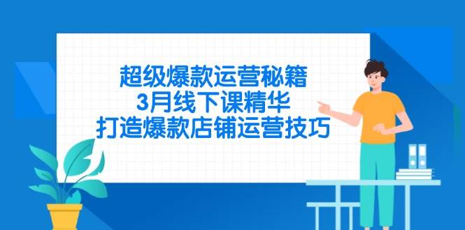 （14274期）超级爆款运营秘籍，3月线下课精华，打造爆款店铺运营技巧-玖哥网创