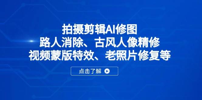 （14277期）拍摄剪辑AI修图：路人消除、古风人像精修、视频蒙版特效、老照片修复等-玖哥网创