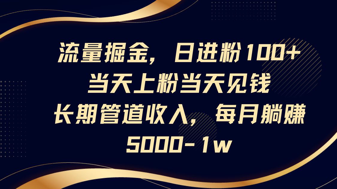 流量掘金，日进粉100+,当天上粉当天见钱，长期管道收入，每月躺赚5000-1w-玖哥网创