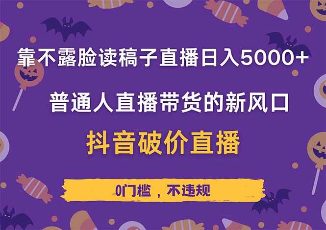 （14285期）靠不露脸读稿子直播，日入5000+，普通人直播带货的新风口，抖音破价直…-玖哥网创