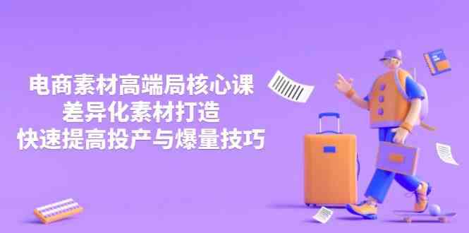 3月电商素材高端局核心课，差异化素材打造，快速提高投产与爆量技巧-玖哥网创