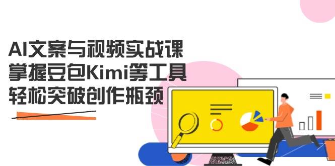 AI文案与视频实战课，掌握豆包Kimi等工具，轻松突破创作瓶颈-玖哥网创