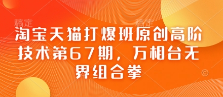 淘宝天猫打爆班原创高阶技术第67期，万相台无界组合拳-玖哥网创