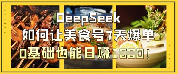 DeepSeek如何让美食号7天爆单，0基础也能日入1k-玖哥网创