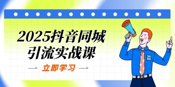 （14297期）2025抖音同城引流实战课：单店模型+团购爆款逻辑，快速提升POI热度分-玖哥网创