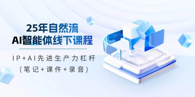（14294期）25年自然流AI智能体线下课程，IP+AI先进生产力杠杆(笔记+课件+录音)-玖哥网创