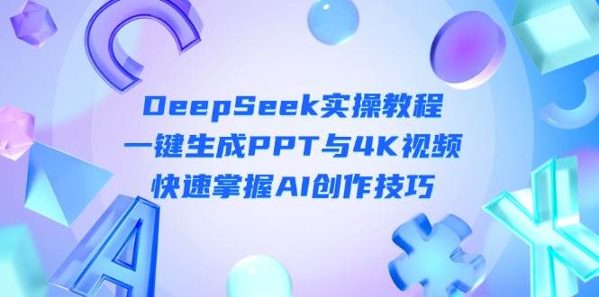 （14300期）DeepSeek入门实操教程：一键生成PPT与4K视频，快速掌握AI创作技巧-玖哥网创