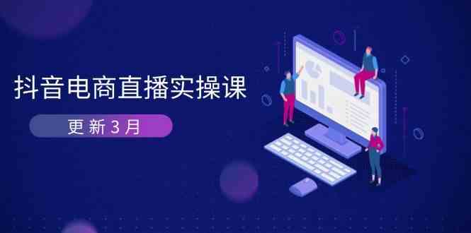 抖音电商3月直播密训：深度剖析算法机制，快速提升直播GMV与带货变现-玖哥网创
