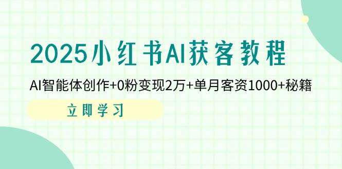 （14301期）2025小红书AI获客教程：AI智能体创作+0粉变现2万+单月客资1000+秘籍-玖哥网创