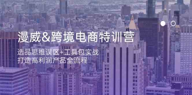 漫威跨境电商特训营：选品思维误区+工具包实战，打造高利润产品全流程-玖哥网创