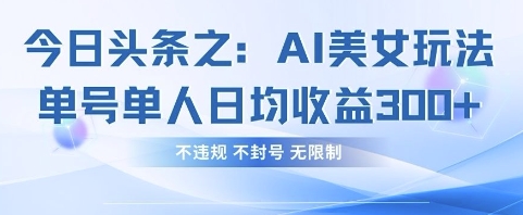 今日头条之AI美女玩法单号单人日均收益3张+，不违规 不封号 无限制-玖哥网创