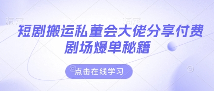 短剧搬运私董会大佬分享付费剧场爆单秘籍-玖哥网创
