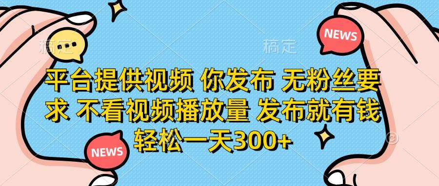 （14317期）平台提供视频 你发布 无粉丝要求 不看视频播放量 发布就有钱 轻松一天300+-玖哥网创