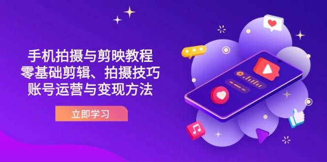 抖音手机拍摄与剪映教程：零基础剪辑、拍摄技巧到账号运营与变现方法-玖哥网创