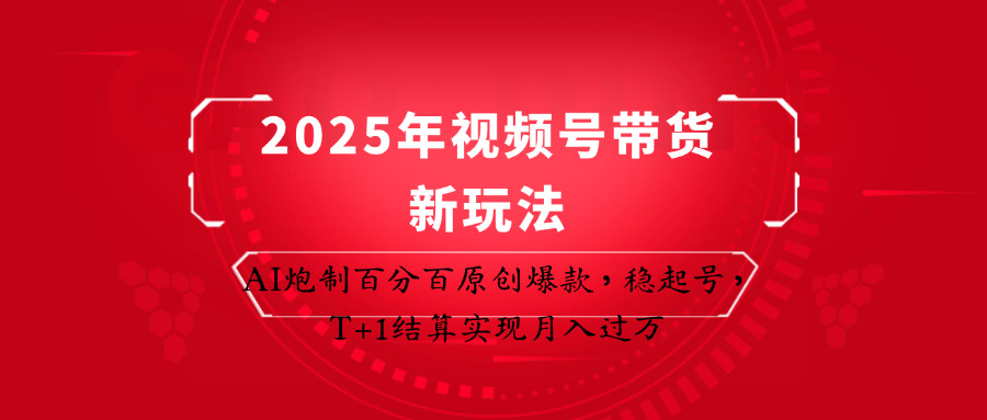 2025年视频号带货新玩法：AI炮制百分百原创爆款，稳起号，T+1结算实现月入过万-玖哥网创