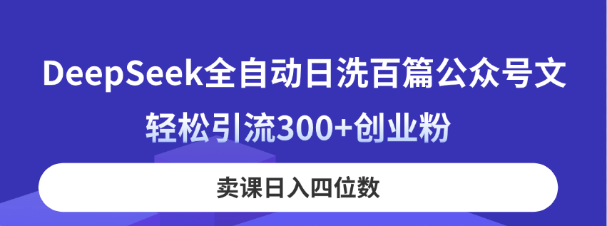 （14326期）DeepSeek全自动日洗百篇公众号文，轻松引流300+创业粉，卖课日入四位数！-玖哥网创