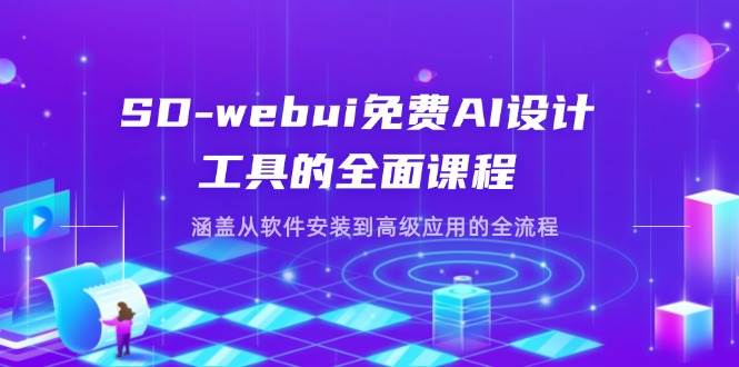 SD-webui免费AI设计工具的全面课程，涵盖从软件安装到高级应用的全流程-玖哥网创