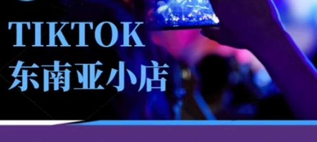 Tiktok东南亚跨境小店运营班，一门专业的TK小店运营培训课-玖哥网创