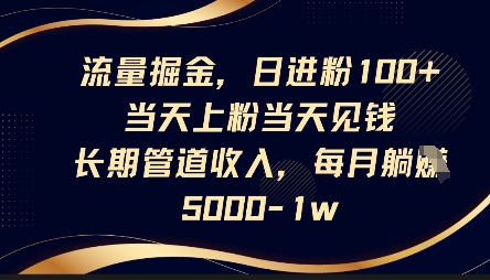 流量掘金，日进粉100+，当天上粉当天见钱，长期管道收入，每月躺挣5k-玖哥网创