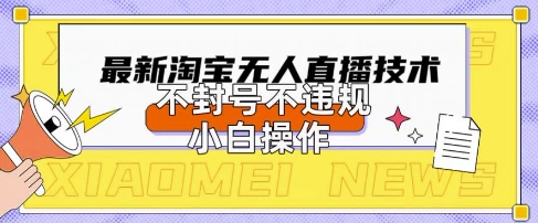 2025年淘宝无人直播带货10.0.全新技术，不违规，不封号，纯小白操作，日入数张【揭秘】-玖哥网创