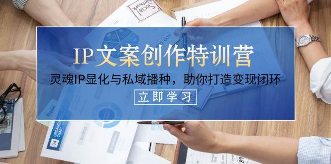 （14330期）IP文案创作特训营，灵魂IP显化与私域播种，助你打造变现闭环（14节课）-玖哥网创
