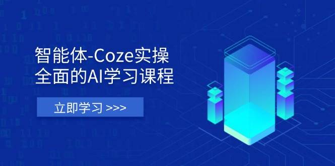 智能体-Coze实操：全面的AI学习课程，涵盖从理论基础到实战应用的全过程-玖哥网创