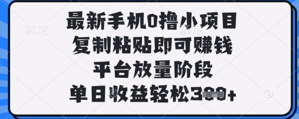 最新手机0撸小项目，复制粘贴即可挣钱，平台放量阶段，单日收益轻松3张+【揭秘】-玖哥网创