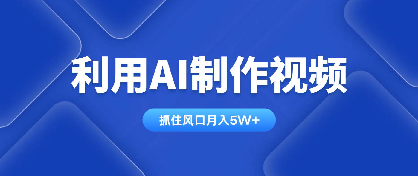 （14333期）利用AI制作视频，学会一种方法全平台通用月入5W＋-玖哥网创