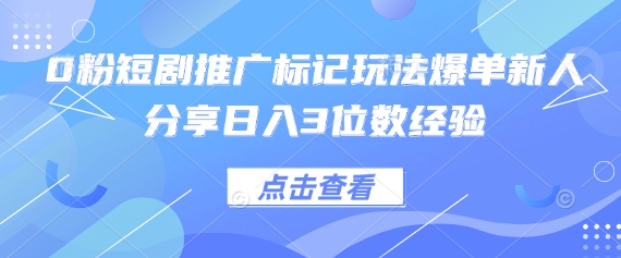 0粉短剧推广标记玩法爆单新人分享日入3位数经验-玖哥网创