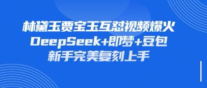 持续爆火的林黛玉贾宝玉互怼视频，比爽文还好看，利用DeepSeek+即梦+豆包就可以完美复刻-玖哥网创