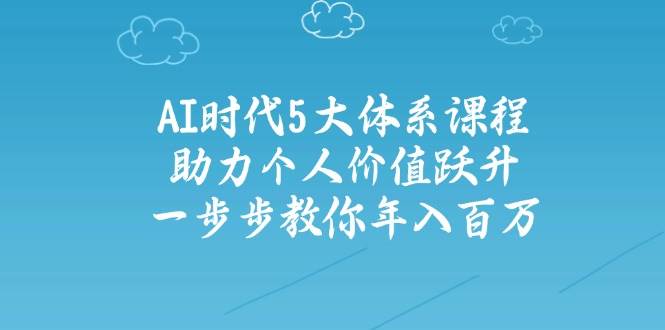 人工智能时代五大体系课程：助力个人价值跃升，一步步教你年入百万-玖哥网创
