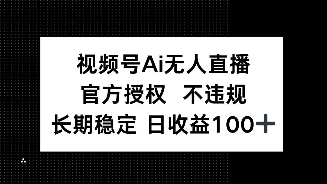 （14349期）视频号AI无人直播，官方授权 不违规，单日平均收益100+-玖哥网创