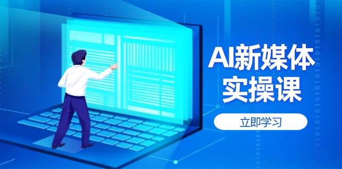 AI新媒体实操课，快速提升账号权重，打造高曝光主页与爆款内容-玖哥网创
