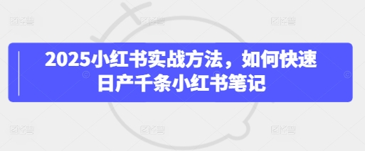 2025小红书实战方法，如何快速日产千条小红书笔记-玖哥网创