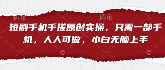 短剧手机手搓原创实操，只需一部手机，人人可做，小白无脑上手-玖哥网创