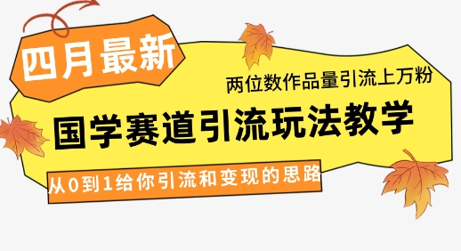4月最新，国学赛道引流玩法教学，两位数作品量引流上万粉，从0到1给你引流和变现的思路-玖哥网创