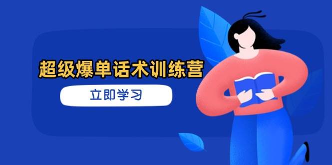超级爆单话术训练营，掌握高效销售技巧，轻松实现订单爆发-玖哥网创