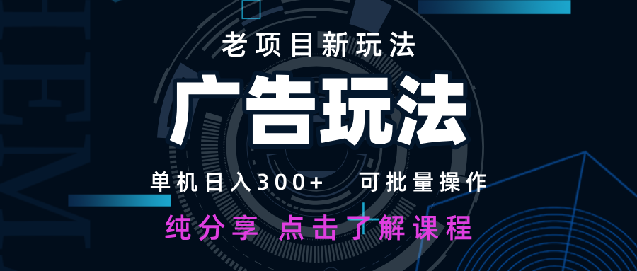 老项目新玩法 广告变现 日入300+ 可批量操作 新手 小白可快速上手-玖哥网创